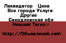 Ликвидатор › Цена ­ 1 - Все города Услуги » Другие   . Свердловская обл.,Нижний Тагил г.